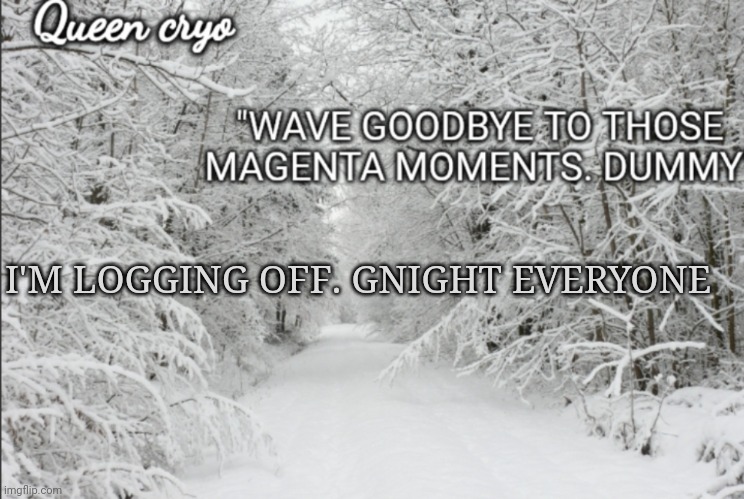 Toodles | I'M LOGGING OFF. GNIGHT EVERYONE | image tagged in the snowy temp of queen cryo | made w/ Imgflip meme maker
