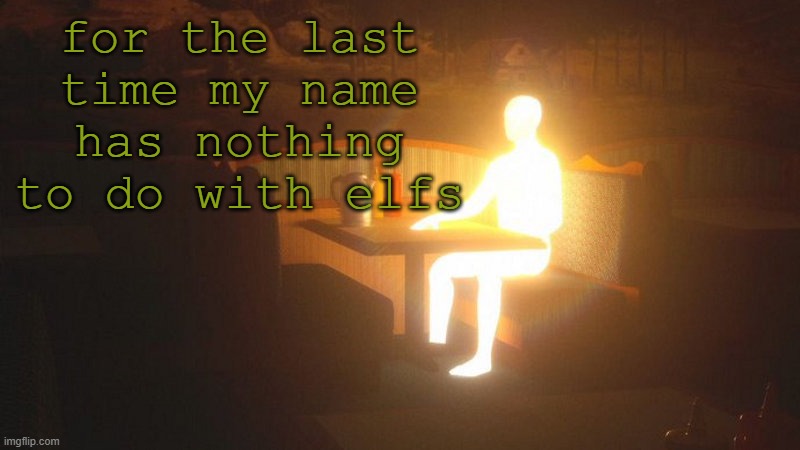 I'm pissing and shitting (and cumming on my mrbeast burger) | for the last time my name has nothing to do with elfs | image tagged in glowing guy | made w/ Imgflip meme maker
