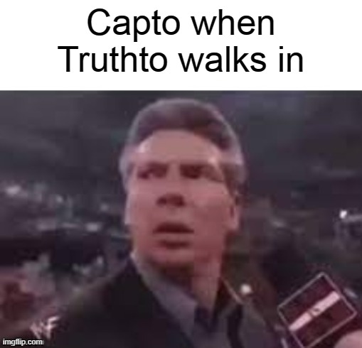 x when x walks in | Capto when Truthto walks in | image tagged in x when x walks in | made w/ Imgflip meme maker