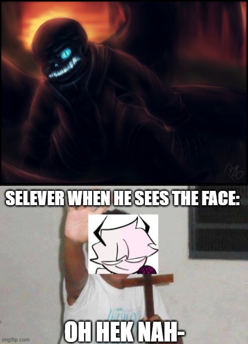 Selever: What? It's scary okay?! | SELEVER WHEN HE SEES THE FACE:; OH HEK NAH- | made w/ Imgflip meme maker