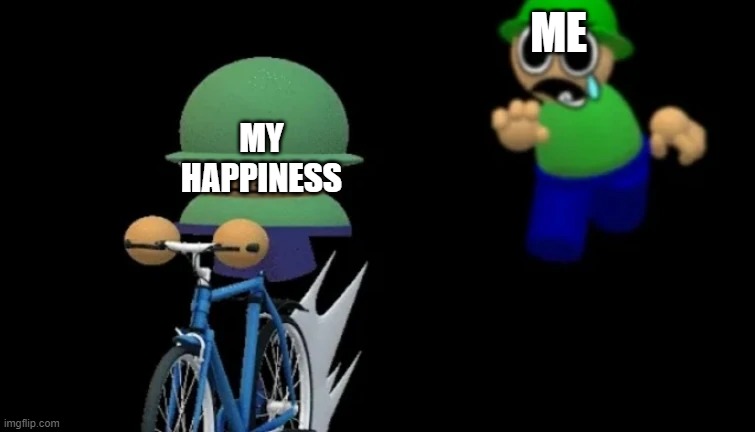 My dog died recently too so now here comes spiraling deppression :(( | ME; MY HAPPINESS | image tagged in brobgonal steals bandu's bike | made w/ Imgflip meme maker