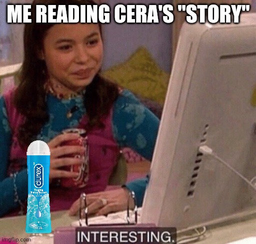iCarly Interesting | ME READING CERA'S "STORY" | image tagged in icarly interesting | made w/ Imgflip meme maker
