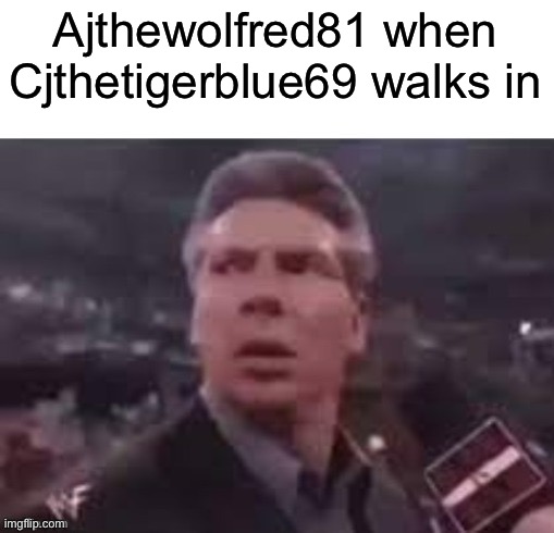 @Ajthewolfred81 | Ajthewolfred81 when Cjthetigerblue69 walks in | image tagged in x when x walks in | made w/ Imgflip meme maker