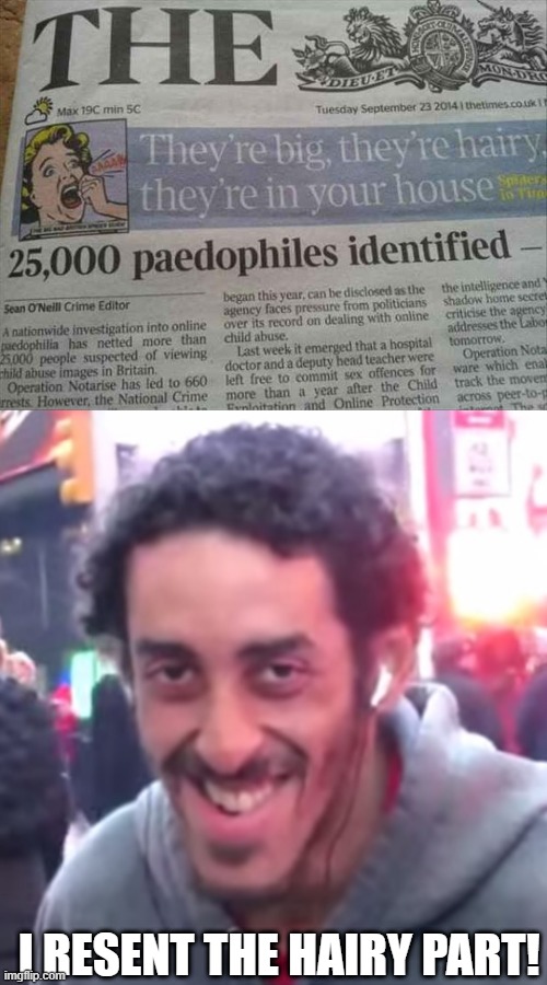 They're Coming for You | I RESENT THE HAIRY PART! | image tagged in pedophile | made w/ Imgflip meme maker
