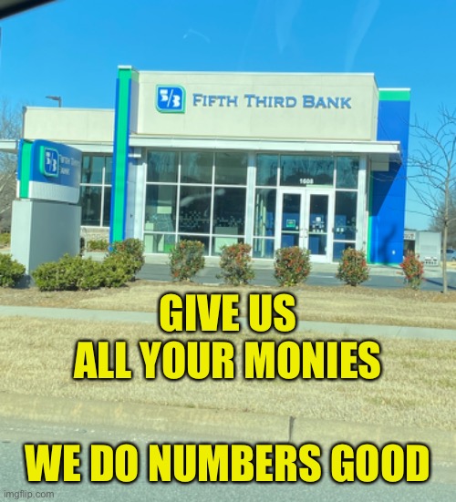 First Rational Bank | GIVE US ALL YOUR MONIES; WE DO NUMBERS GOOD | image tagged in bank,fifth third,numbers,monies | made w/ Imgflip meme maker