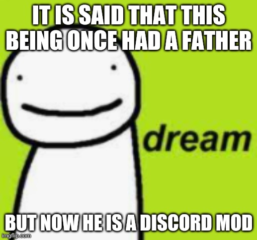 dream | IT IS SAID THAT THIS BEING ONCE HAD A FATHER; BUT NOW HE IS A DISCORD MOD | image tagged in dream | made w/ Imgflip meme maker