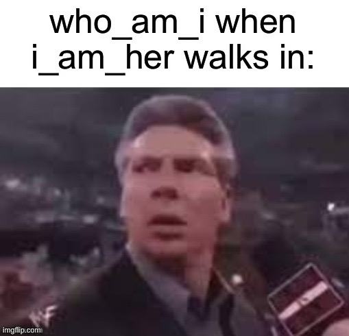 this is...entertaining | who_am_i when i_am_her walks in: | image tagged in x when x walks in | made w/ Imgflip meme maker
