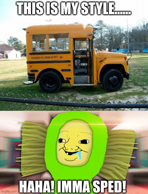 shot bus | THIS IS MY STYLE...... HAHA! IMMA SPED! | image tagged in short bus,smashing | made w/ Imgflip meme maker