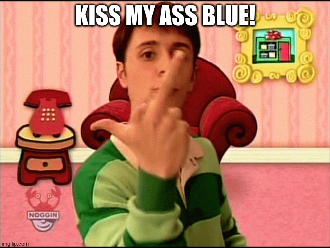 you can suck it blue | KISS MY ASS BLUE! | image tagged in blue's clues middle finger | made w/ Imgflip meme maker
