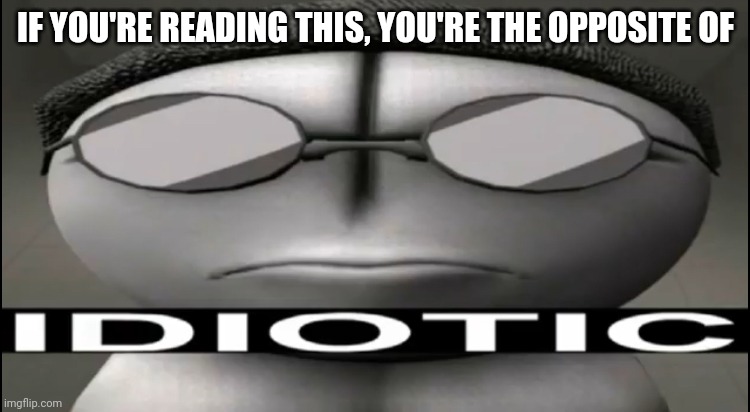 I was bored | IF YOU'RE READING THIS, YOU'RE THE OPPOSITE OF | image tagged in sanford idiotic | made w/ Imgflip meme maker