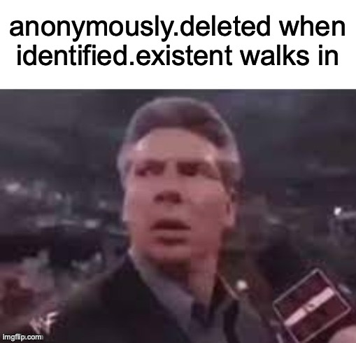x when x walks in | anonymously.deleted when identified.existent walks in | image tagged in x when x walks in | made w/ Imgflip meme maker