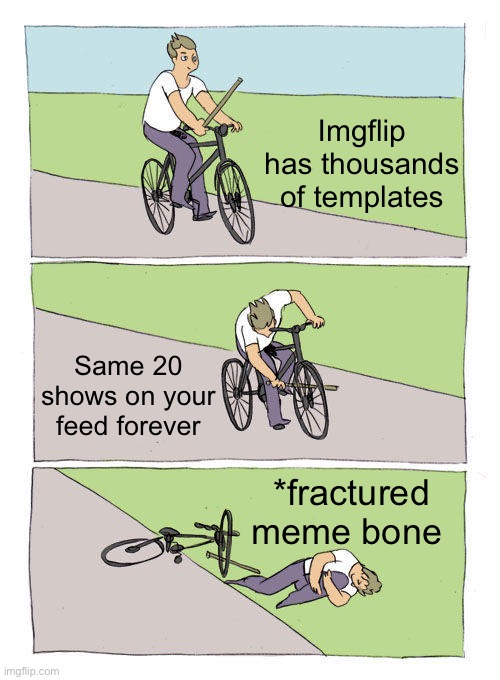 Flip myth: someday they’ll spawn or rotate the feed with new templates | Imgflip has thousands of templates; Same 20 shows on your feed forever; *fractured meme bone | image tagged in memes,bike fall | made w/ Imgflip meme maker