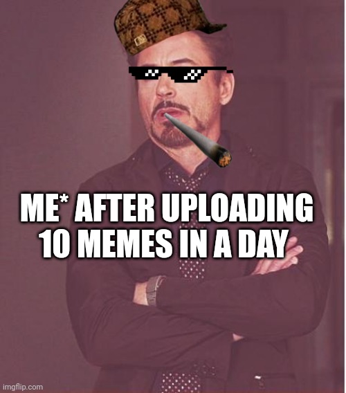 Memes love | ME* AFTER UPLOADING 10 MEMES IN A DAY | image tagged in memes,face you make robert downey jr | made w/ Imgflip meme maker