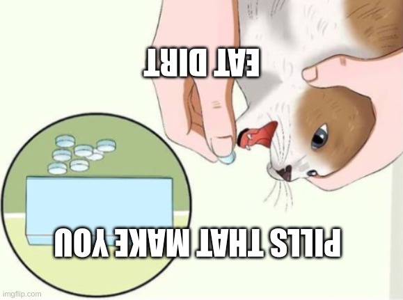 Upside down cat pills meme |  EAT DIRT; PILLS THAT MAKE YOU | image tagged in cat pills blank | made w/ Imgflip meme maker