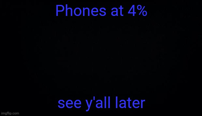 Phones at 4%; see y'all later | image tagged in anonymous temp | made w/ Imgflip meme maker