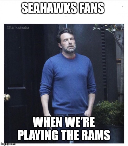 12’s can relate | SEAHAWKS FANS; WHEN WE’RE PLAYING THE RAMS | image tagged in seahawks,seattle seahawks,nfl,football,nfl memes | made w/ Imgflip meme maker