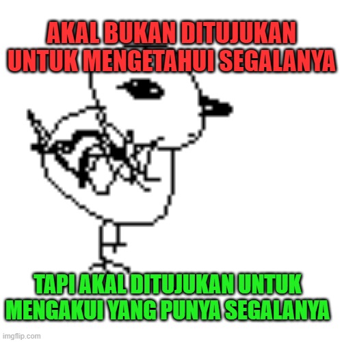 AKAL BUKAN DITUJUKAN UNTUK MENGETAHUI SEGALANYA; TAPI AKAL DITUJUKAN UNTUK MENGAKUI YANG PUNYA SEGALANYA | made w/ Imgflip meme maker