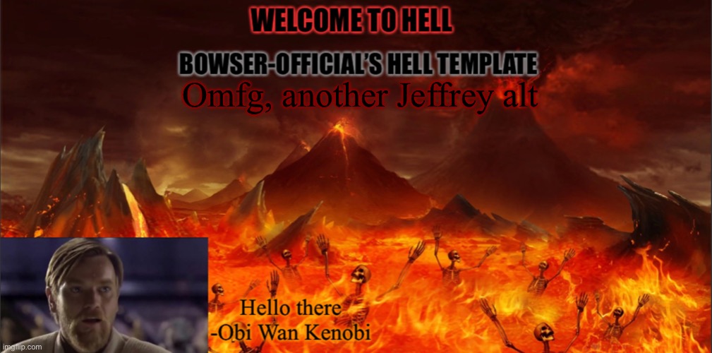 Bowser’s hell template | Omfg, another Jeffrey alt | image tagged in bowser s hell template | made w/ Imgflip meme maker