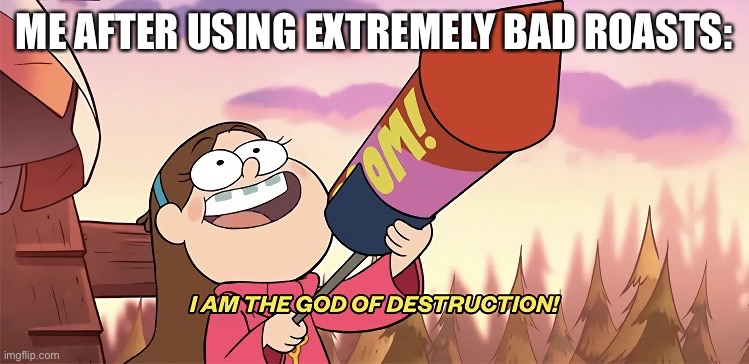 I had to because I am watching this episode rn lol | ME AFTER USING EXTREMELY BAD ROASTS: | image tagged in i am the god of destruction | made w/ Imgflip meme maker