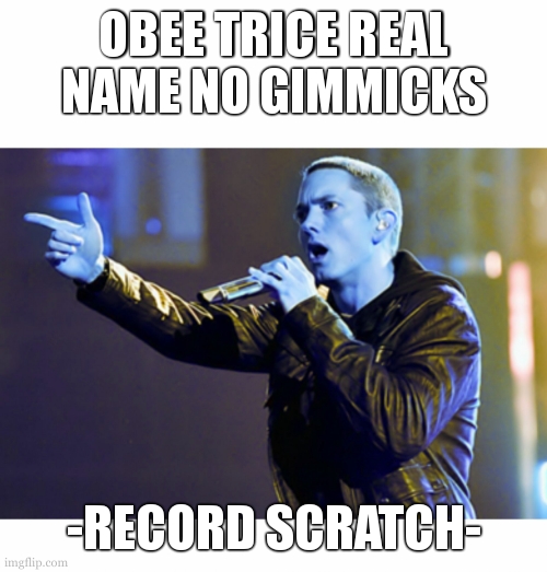 IT FEELS SO EMPTY WITHOUT ME | OBEE TRICE REAL NAME NO GIMMICKS; -RECORD SCRATCH- | image tagged in eminem rap,memes,rap,music,oh wow are you actually reading these tags,eminem | made w/ Imgflip meme maker