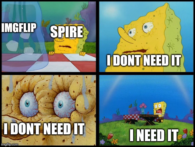 Spongebob - "I Don't Need It" (by Henry-C) | IMGFLIP; SPIRE; I DONT NEED IT; I DONT NEED IT; I NEED IT | image tagged in spongebob - i don't need it by henry-c | made w/ Imgflip meme maker
