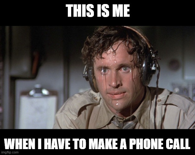 when i have to make a phone call |  THIS IS ME; WHEN I HAVE TO MAKE A PHONE CALL | image tagged in airplane,anxiety,phone call,nervous | made w/ Imgflip meme maker