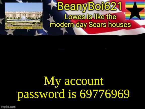 it is tho | My account password is 69776969 | image tagged in american beany | made w/ Imgflip meme maker