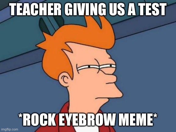 Futurama Fry | TEACHER GIVING US A TEST; *ROCK EYEBROW MEME* | image tagged in memes,futurama fry | made w/ Imgflip meme maker