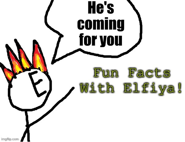 Fun Facts With Elfiya! | He's coming for you | image tagged in fun facts with elfiya | made w/ Imgflip meme maker