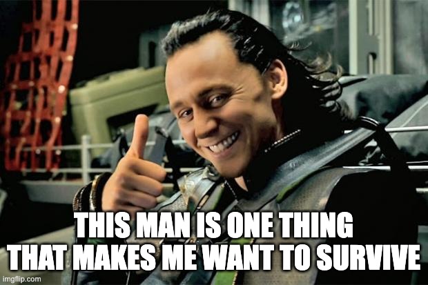 im new | THIS MAN IS ONE THING THAT MAKES ME WANT TO SURVIVE | image tagged in thumbs up loki | made w/ Imgflip meme maker