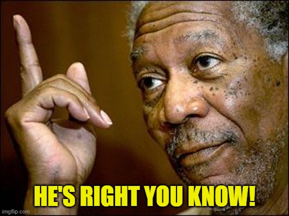 This Morgan Freeman | HE'S RIGHT YOU KNOW! | image tagged in this morgan freeman | made w/ Imgflip meme maker