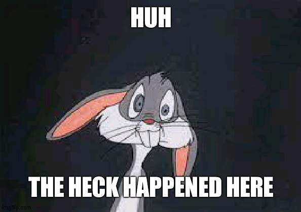 In a video I found. Might suggest it to YT unsolved | HUH; THE HECK HAPPENED HERE | image tagged in bugs bunny huh | made w/ Imgflip meme maker