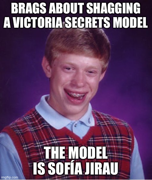 Bad Luck Brian Meme | BRAGS ABOUT SHAGGING A VICTORIA SECRETS MODEL; THE MODEL IS SOFÍA JIRAU | image tagged in memes,bad luck brian | made w/ Imgflip meme maker