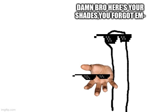 mine | DAMN BRO HERE'S YOUR SHADES,YOU FORGOT EM- | image tagged in mine | made w/ Imgflip meme maker