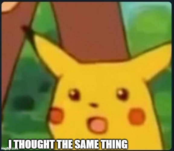 Surprised Pikachu | I THOUGHT THE SAME THING | image tagged in surprised pikachu | made w/ Imgflip meme maker