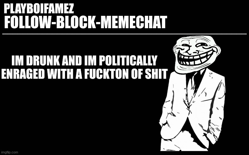 im close to actually breaking my mirror over this XD | IM DRUNK AND IM POLITICALLY ENRAGED WITH A FUCKTON OF SHIT | image tagged in trollers font | made w/ Imgflip meme maker