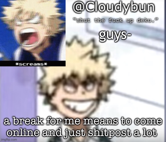 i know it’s weird | guys-; a break for me means to come online and just shitpost a lot | image tagged in bakuhoe | made w/ Imgflip meme maker