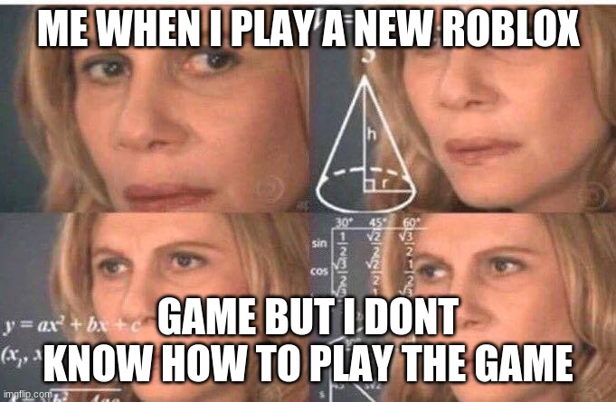 bo | ME WHEN I PLAY A NEW ROBLOX; GAME BUT I DONT KNOW HOW TO PLAY THE GAME | image tagged in math lady/confused lady | made w/ Imgflip meme maker