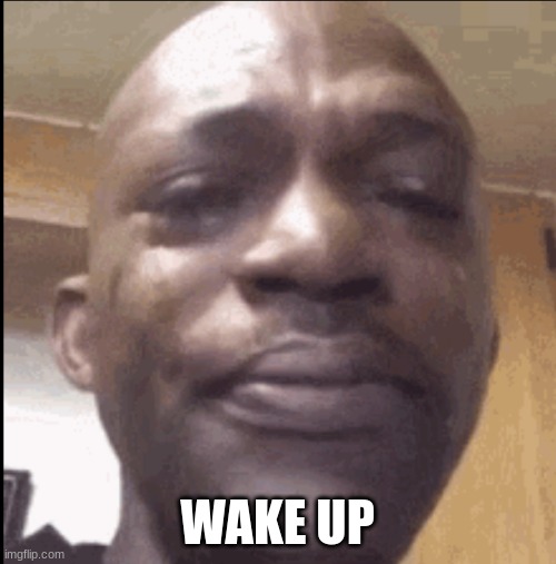 Crying black dude | WAKE UP | image tagged in crying black dude | made w/ Imgflip meme maker