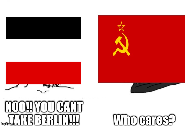Soviet Union Takes Berlin | Who cares? NOO!! YOU CANT TAKE BERLIN!!! | image tagged in in soviet russia | made w/ Imgflip meme maker