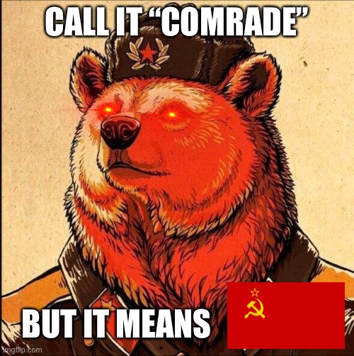 Soviet bear | CALL IT “COMRADE”; BUT IT MEANS | image tagged in soviet bear | made w/ Imgflip meme maker