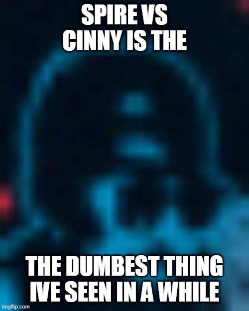 SPIRE VS CINNY IS THE; THE DUMBEST THING IVE SEEN IN A WHILE | made w/ Imgflip meme maker