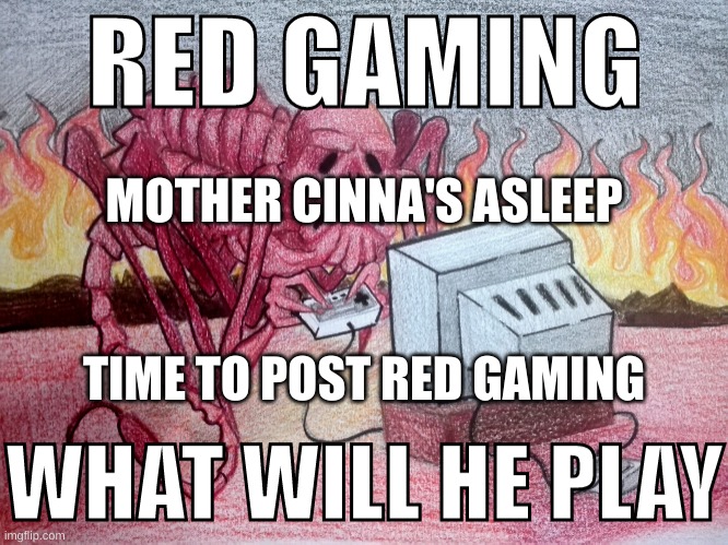 RED GAMING, WHAT WILL HE PLAY | MOTHER CINNA'S ASLEEP; TIME TO POST RED GAMING | image tagged in red gaming what will he play | made w/ Imgflip meme maker