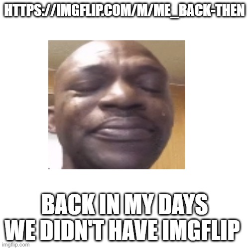 No imgflip | HTTPS://IMGFLIP.COM/M/ME_BACK-THEN; BACK IN MY DAYS WE DIDN'T HAVE IMGFLIP | made w/ Imgflip meme maker
