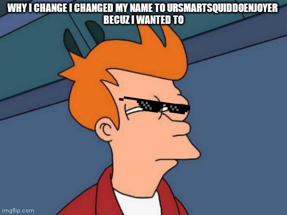U wanna know why | WHY I CHANGE I CHANGED MY NAME TO URSMARTSQUIDDOENJOYER 
BECUZ I WANTED TO | image tagged in imgflip | made w/ Imgflip meme maker