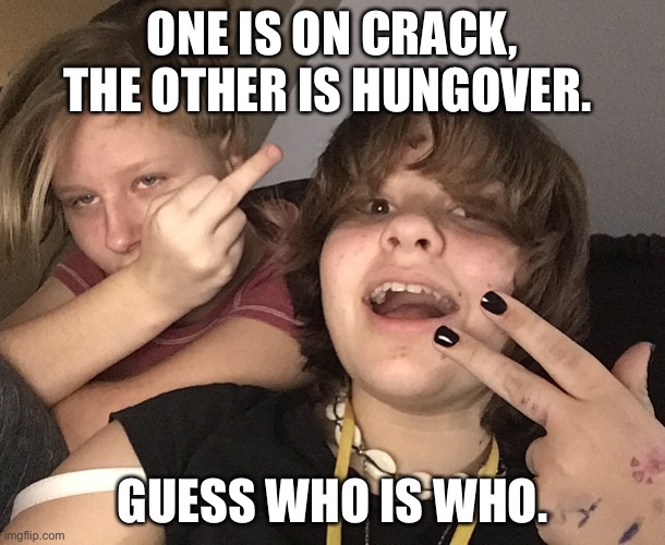 ONE IS ON CRACK, THE OTHER IS HUNGOVER. GUESS WHO IS WHO. | made w/ Imgflip meme maker