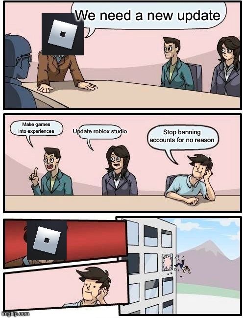 Boardroom Meeting Suggestion Meme | We need a new update; Make games into experiences; Update roblox studio; Stop banning accounts for no reason | image tagged in memes,boardroom meeting suggestion | made w/ Imgflip meme maker