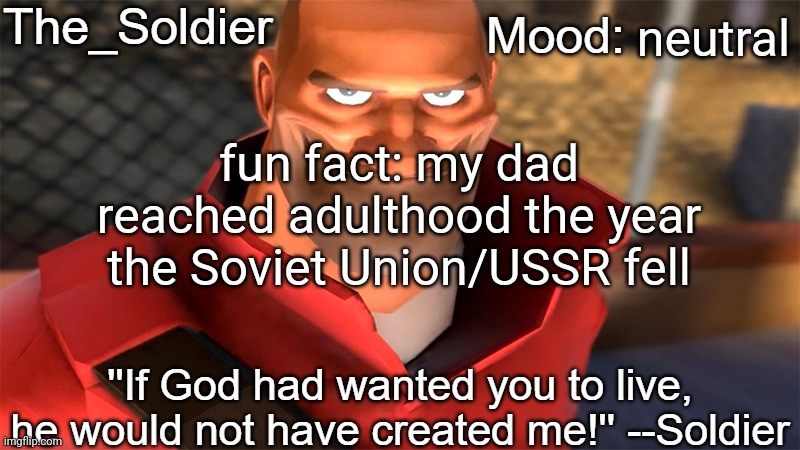 The_Soldier temp | neutral; fun fact: my dad reached adulthood the year the Soviet Union/USSR fell | image tagged in the_soldier temp | made w/ Imgflip meme maker