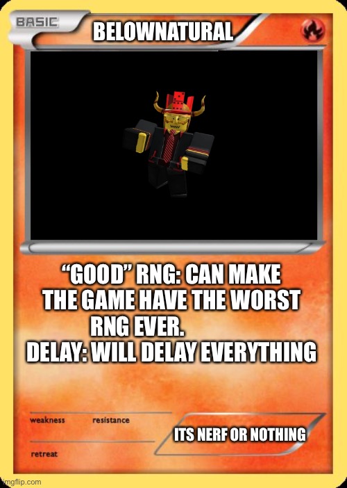 Below…… | BELOWNATURAL; “GOOD” RNG: CAN MAKE THE GAME HAVE THE WORST RNG EVER.                  DELAY: WILL DELAY EVERYTHING; ITS NERF OR NOTHING | image tagged in blank pokemon card | made w/ Imgflip meme maker