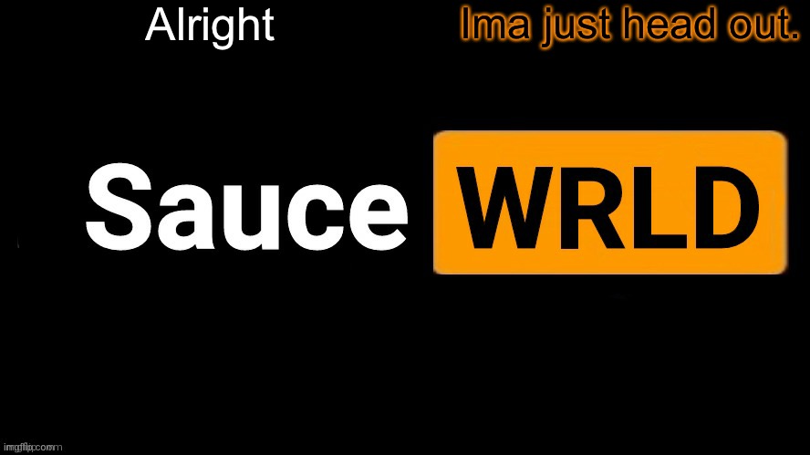 SauceWRLD | Alright; Ima just head out. | image tagged in saucewrld | made w/ Imgflip meme maker